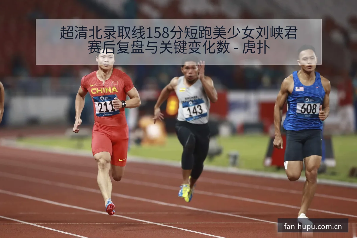 超清北录取线158分短跑美少女刘峡君赛后复盘与关键变化数 - 虎扑