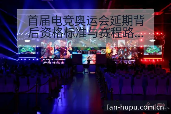首届电竞奥运会延期背后资格标准与赛程路径战术价值分析 - 虎扑