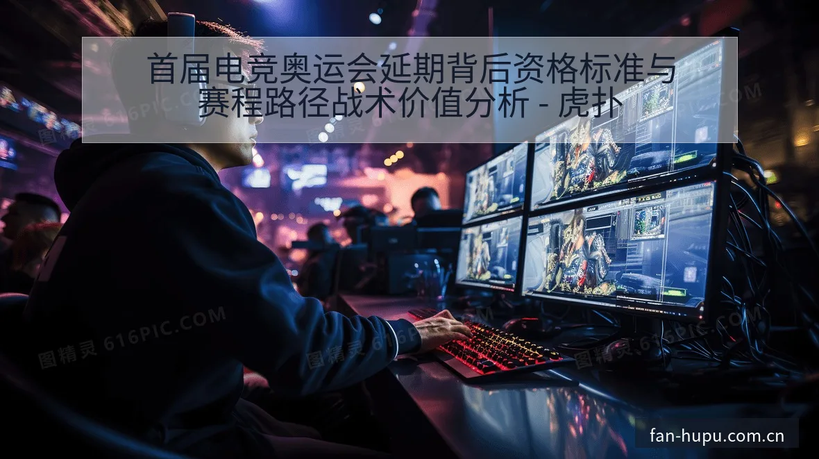 首届电竞奥运会延期背后资格标准与赛程路径战术价值分析 - 虎扑