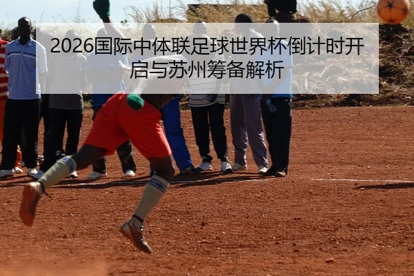 2026国际中体联足球世界杯倒计时开启与苏州筹备解析