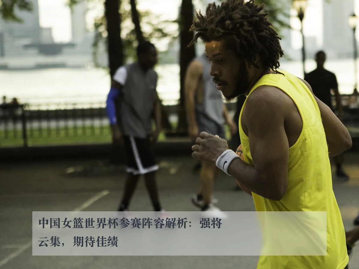 中国女篮世界杯参赛阵容解析：强将云集，期待佳绩